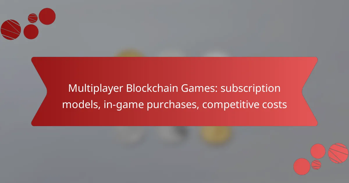Multiplayer Blockchain Games: subscription models, in-game purchases, competitive costs