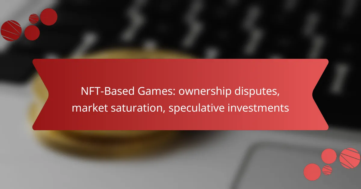NFT-Based Games: ownership disputes, market saturation, speculative investments